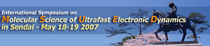 International Symposium on Molecular Science of Ultrafast Electronic Dynamics in Sendai May 16-19, 2007
